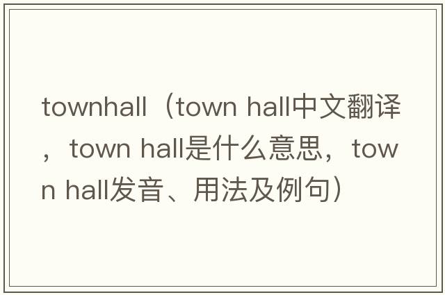 townhall（town hall中文翻譯，town hall是什么意思，town hall發(fā)音、用法及例句）