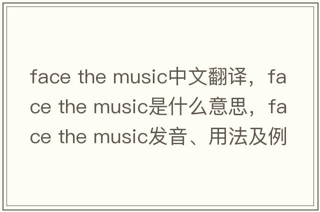 face the music中文翻譯，face the music是什么意思，face the music發(fā)音、用法及例句