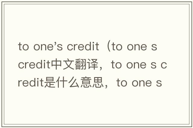 to one's credit（to one s credit中文翻譯，to one s credit是什么意思，to one s credit發(fā)音、用法及例句）