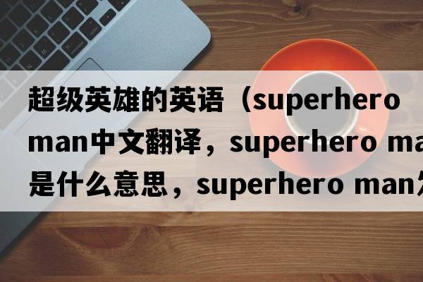 超級英雄的英語(yǔ)（superhero man中文翻譯，superhero man是什么意思，superhero man發(fā)音、用法及例句）