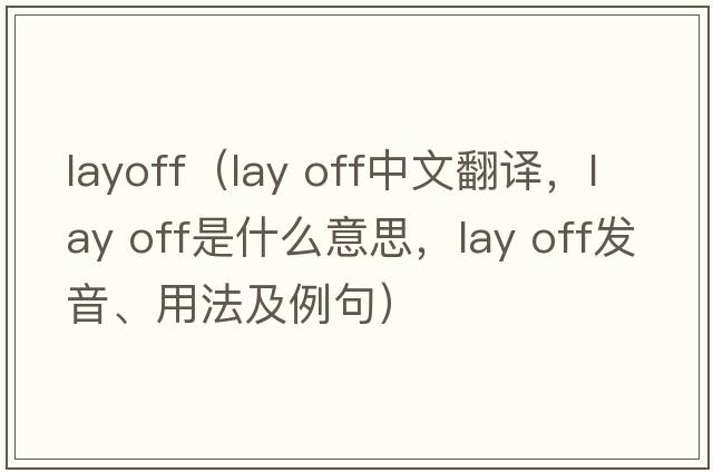 layoff（lay off中文翻譯，lay off是什么意思，lay off發(fā)音、用法及例句）