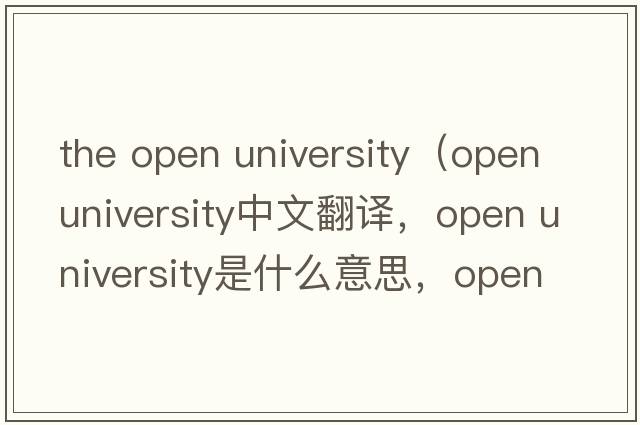 the open university（open university中文翻譯，open university是什么意思，open university發(fā)音、用法及例句）