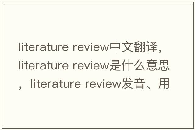 literature review中文翻譯，literature review是什么意思，literature review發(fā)音、用法及例句
