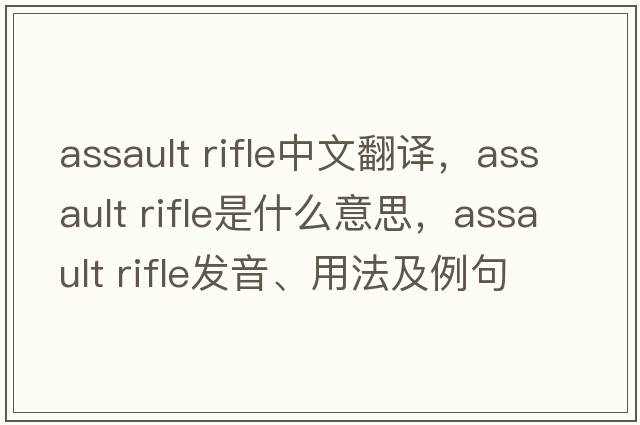 assault rifle中文翻譯，assault rifle是什么意思，assault rifle發(fā)音、用法及例句