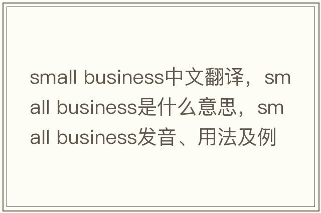 small business中文翻譯，small business是什么意思，small business發(fā)音、用法及例句