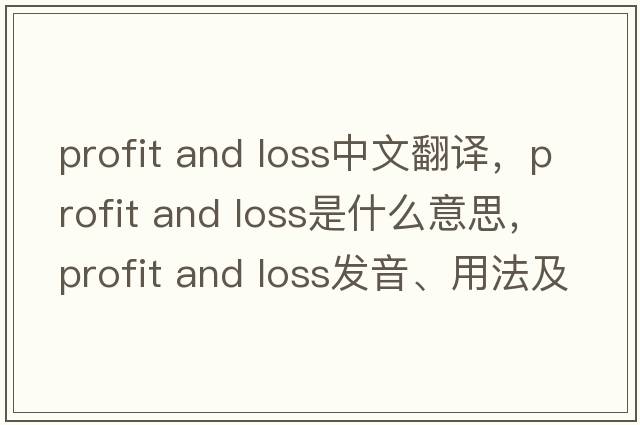 profit and loss中文翻譯，profit and loss是什么意思，profit and loss發(fā)音、用法及例句