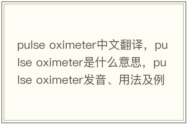 pulse oximeter中文翻譯，pulse oximeter是什么意思，pulse oximeter發(fā)音、用法及例句