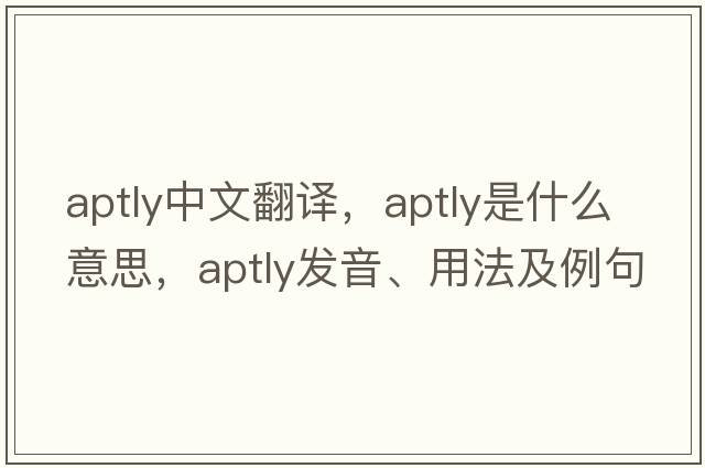 aptly中文翻譯，aptly是什么意思，aptly發(fā)音、用法及例句