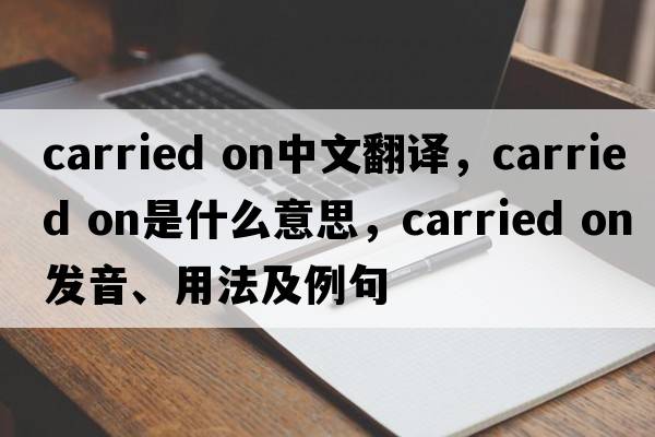 carried on中文翻譯，carried on是什么意思，carried on發(fā)音、用法及例句