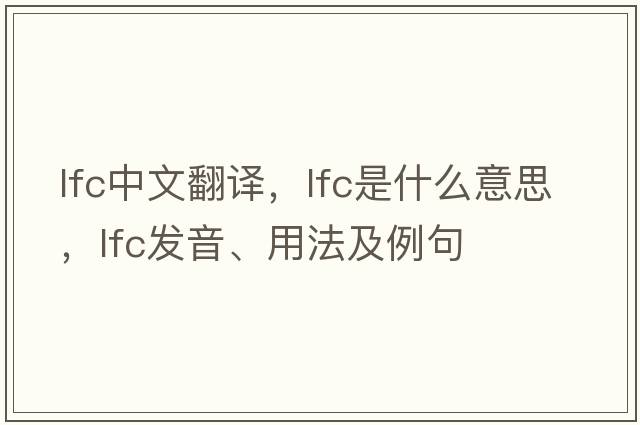 lfc中文翻譯，lfc是什么意思，lfc發(fā)音、用法及例句