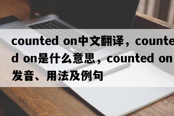 counted on中文翻譯，counted on是什么意思，counted on發(fā)音、用法及例句