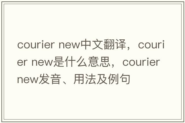 courier new中文翻譯，courier new是什么意思，courier new發(fā)音、用法及例句