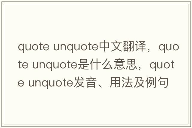 quote unquote中文翻譯，quote unquote是什么意思，quote unquote發(fā)音、用法及例句