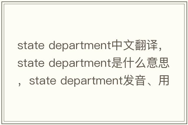 state department中文翻譯，state department是什么意思，state department發(fā)音、用法及例句