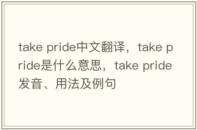 take pride中文翻譯，take pride是什么意思，take pride發(fā)音、用法及例句