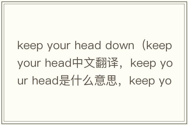 keep your head down（keep your head中文翻譯，keep your head是什么意思，keep your head發(fā)音、用法及例句）
