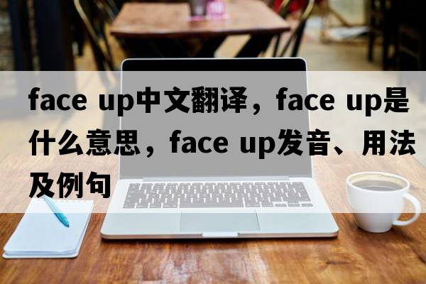 face up中文翻譯，face up是什么意思，face up發(fā)音、用法及例句