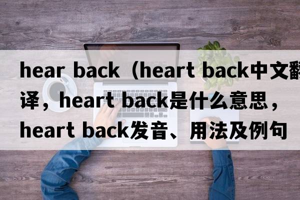 hear back（heart back中文翻譯，heart back是什么意思，heart back發(fā)音、用法及例句）