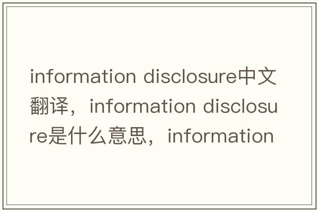 information disclosure中文翻譯，information disclosure是什么意思，information disclosure發(fā)音、用法及例句