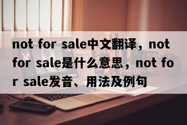 not for sale中文翻譯，not for sale是什么意思，not for sale發(fā)音、用法及例句