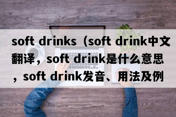 soft drinks（soft drink中文翻譯，soft drink是什么意思，soft drink發(fā)音、用法及例句）