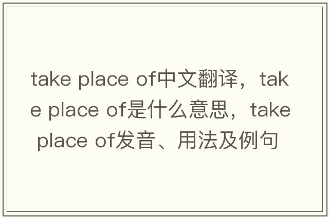 take place of中文翻譯，take place of是什么意思，take place of發(fā)音、用法及例句