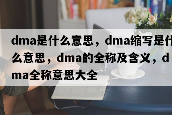 dma是什么意思，dma縮寫(xiě)是什么意思，dma的全稱(chēng)及含義，dma全稱(chēng)意思大全