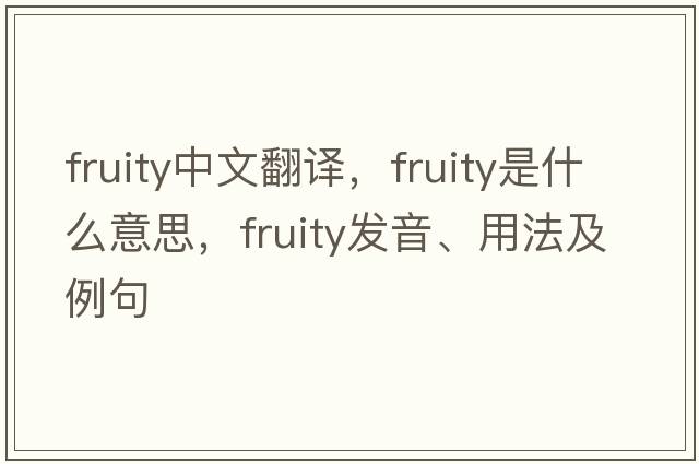 fruity中文翻譯，fruity是什么意思，fruity發(fā)音、用法及例句