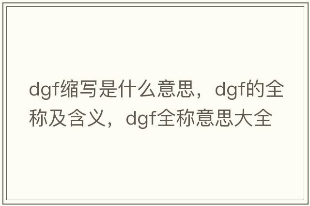 dgf縮寫(xiě)是什么意思，dgf的全稱(chēng)及含義，dgf全稱(chēng)意思大全