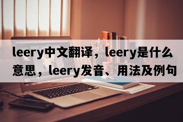 leery中文翻譯，leery是什么意思，leery發(fā)音、用法及例句