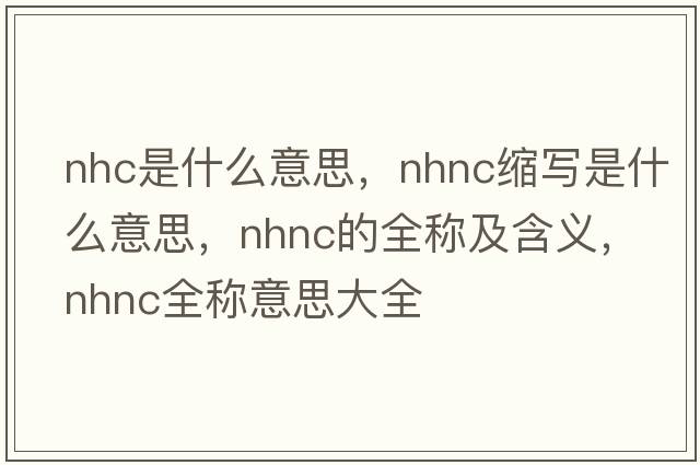 nhc是什么意思，nhnc縮寫(xiě)是什么意思，nhnc的全稱(chēng)及含義，nhnc全稱(chēng)意思大全