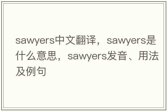 Sawyers中文翻譯，Sawyers是什么意思，Sawyers發(fā)音、用法及例句
