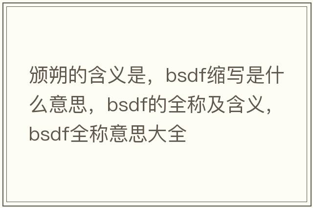 頒朔的含義是，bsdf縮寫(xiě)是什么意思，bsdf的全稱(chēng)及含義，bsdf全稱(chēng)意思大全