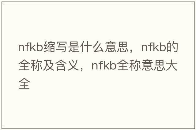 nfkb縮寫(xiě)是什么意思，nfkb的全稱(chēng)及含義，nfkb全稱(chēng)意思大全