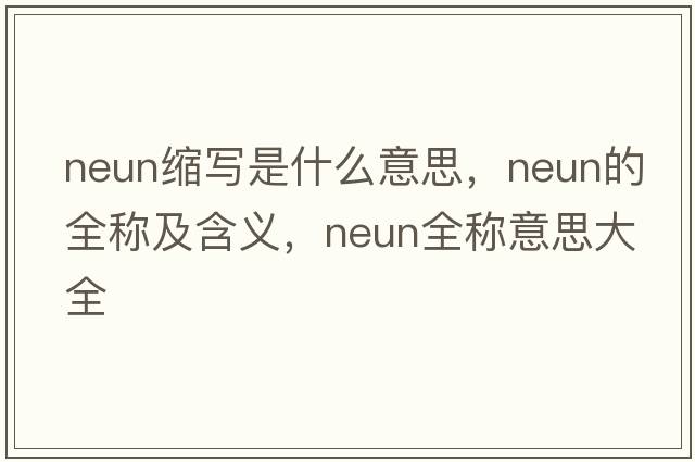 neun縮寫(xiě)是什么意思，neun的全稱(chēng)及含義，neun全稱(chēng)意思大全