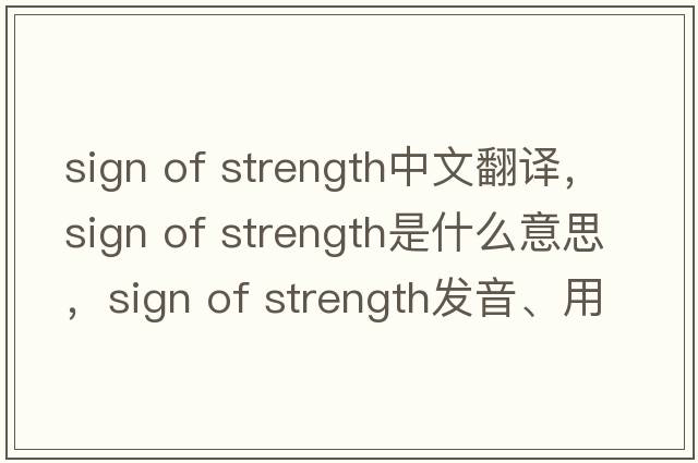 sign of strength中文翻譯，sign of strength是什么意思，sign of strength發(fā)音、用法及例句