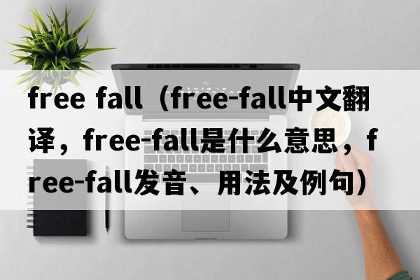 free fall（free-fall中文翻譯，free-fall是什么意思，free-fall發(fā)音、用法及例句）