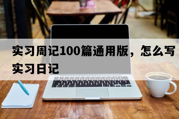 實(shí)習周記100篇通用版，怎么寫(xiě)實(shí)習日記
