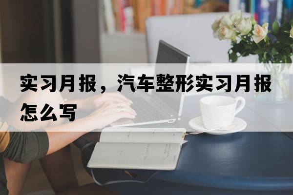 實(shí)習月報，汽車(chē)整形實(shí)習月報怎么寫(xiě)