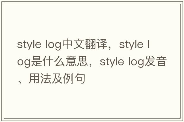 style log中文翻譯，style log是什么意思，style log發(fā)音、用法及例句