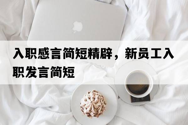 入職感言簡(jiǎn)短精辟，新員工入職發(fā)言簡(jiǎn)短