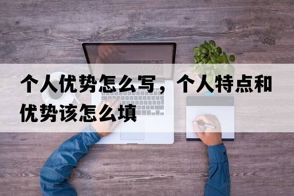 個(gè)人優(yōu)勢怎么寫(xiě)，個(gè)人特點(diǎn)和優(yōu)勢該怎么填
