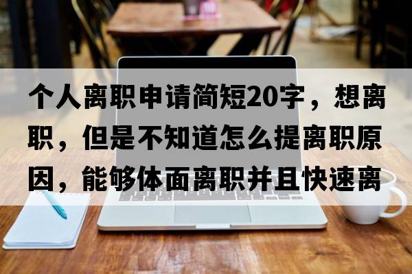 個(gè)人離職申請簡(jiǎn)短20字，想離職，但是不知道怎么提離職原因，能夠體面離職并且快速離職