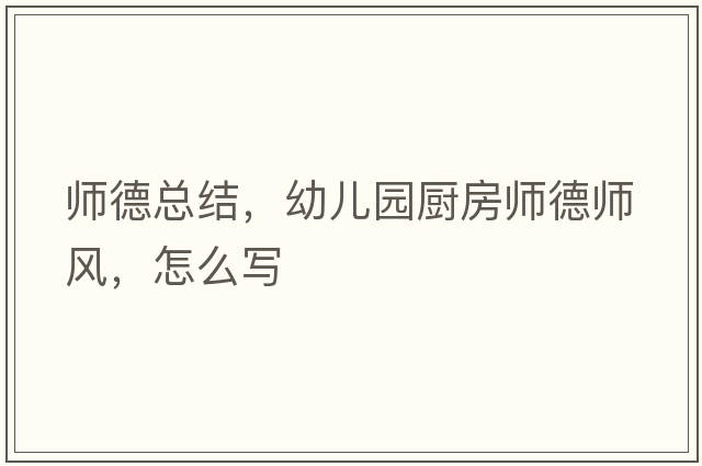 師德總結，幼兒園廚房師德師風(fēng)，怎么寫(xiě)