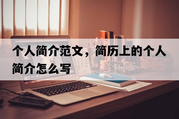 個(gè)人簡(jiǎn)介范文，簡(jiǎn)歷上的個(gè)人簡(jiǎn)介怎么寫(xiě)