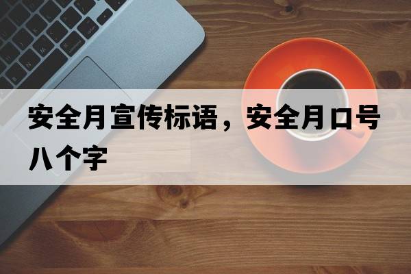 安全月宣傳標語(yǔ)，安全月口號八個(gè)字