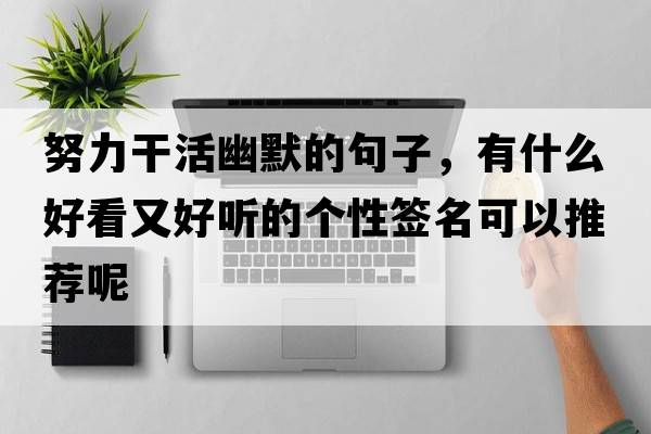 努力干活幽默的句子，有什么好看又好聽(tīng)的個(gè)性簽名可以推薦呢