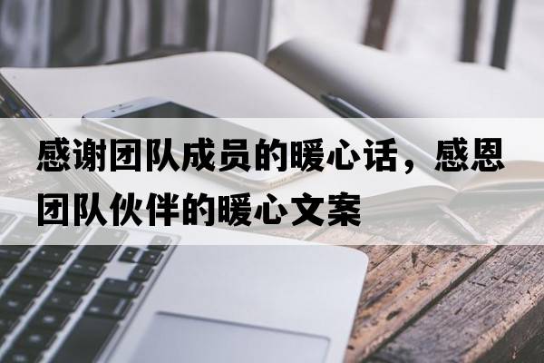 感謝團隊成員的暖心話(huà)，感恩團隊伙伴的暖心文案