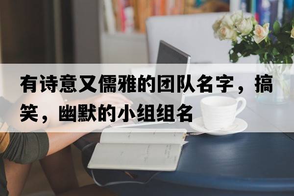 有詩(shī)意又儒雅的團隊名字，搞笑，幽默的小組組名