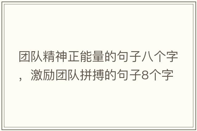 團隊精神正能量的句子八個(gè)字，激勵團隊拼搏的句子8個(gè)字